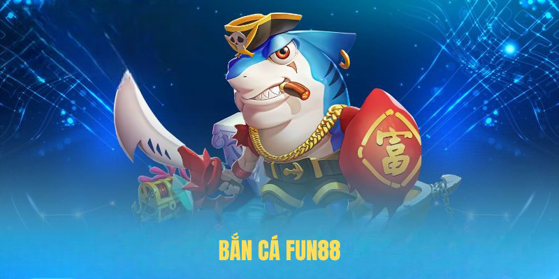 Khám Phá Bắn Cá FUN88 – Giải Trí Đỉnh Cao Mỗi Ngày