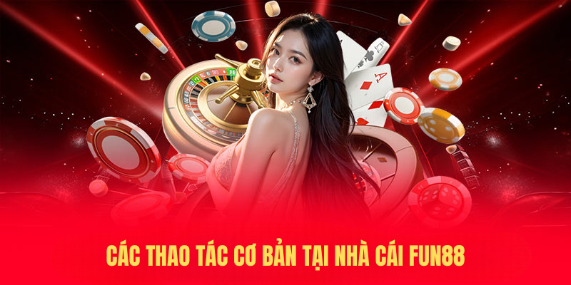 Hướng dẫn thực hiện các thao tác cơ bản tại nhà cái FUN88