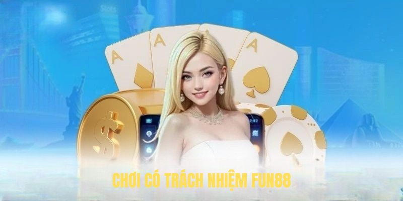 Chơi Có Trách Nhiệm FUN88 – Hướng Dẫn & Lợi Ích Thiết Thực