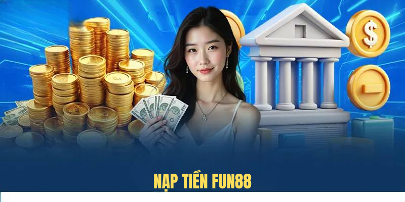 Quy Trình Nạp Tiền FUN88 Nhanh Chóng Cho Tân Thủ