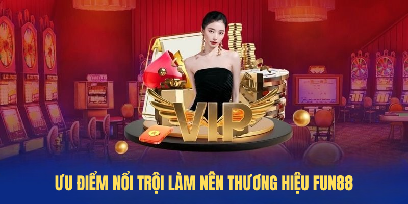 Ưu điểm nổi trội làm nên thương hiệu FUN88